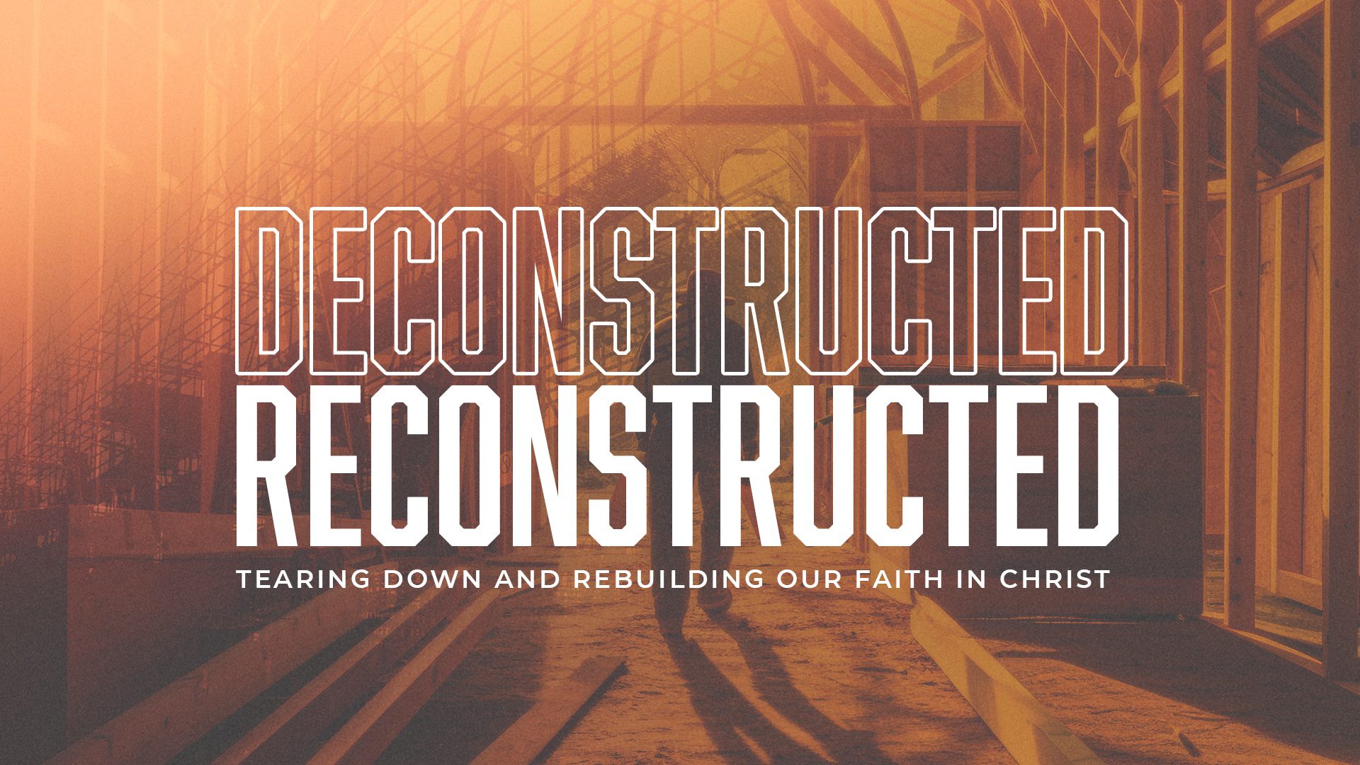 Deconstructed - Reconstructed: Tearing down and rebuilding our faith in Christ